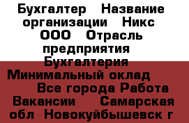 Бухгалтер › Название организации ­ Никс, ООО › Отрасль предприятия ­ Бухгалтерия › Минимальный оклад ­ 55 000 - Все города Работа » Вакансии   . Самарская обл.,Новокуйбышевск г.